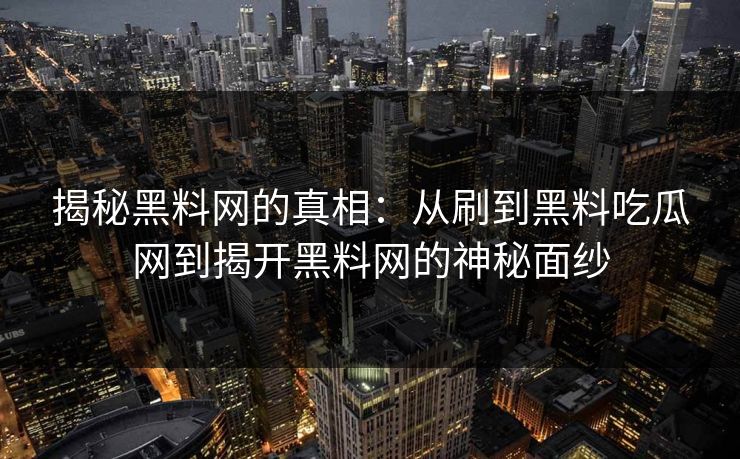 揭秘黑料网的真相：从刷到黑料吃瓜网到揭开黑料网的神秘面纱
