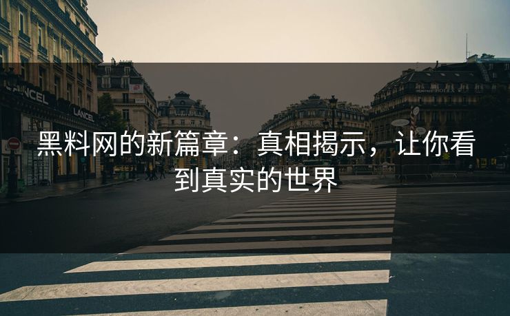 黑料网的新篇章：真相揭示，让你看到真实的世界
