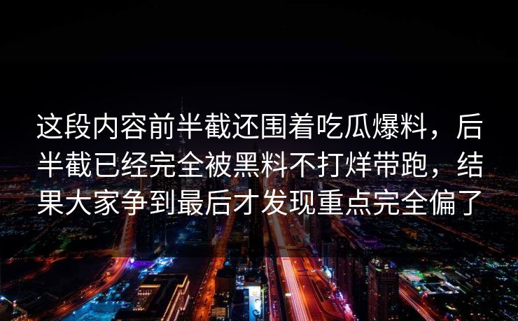 这段内容前半截还围着吃瓜爆料，后半截已经完全被黑料不打烊带跑，结果大家争到最后才发现重点完全偏了