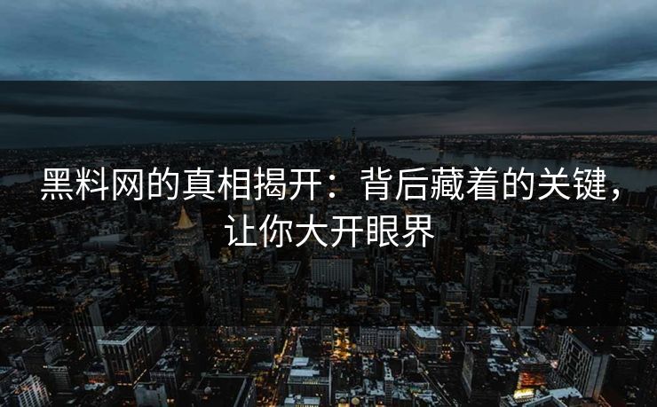 黑料网的真相揭开：背后藏着的关键，让你大开眼界
