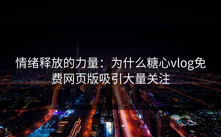 情绪释放的力量：为什么糖心vlog免费网页版吸引大量关注