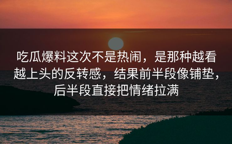 吃瓜爆料这次不是热闹，是那种越看越上头的反转感，结果前半段像铺垫，后半段直接把情绪拉满