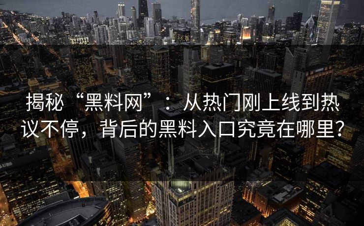 揭秘“黑料网”：从热门刚上线到热议不停，背后的黑料入口究竟在哪里？