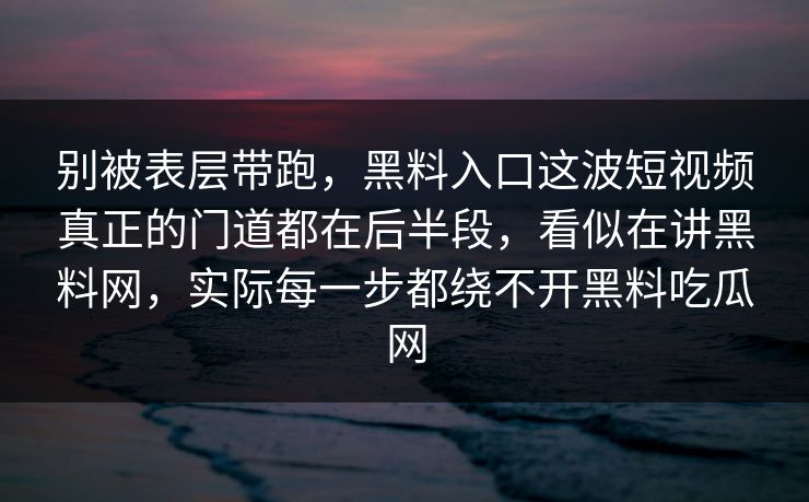 别被表层带跑，黑料入口这波短视频真正的门道都在后半段，看似在讲黑料网，实际每一步都绕不开黑料吃瓜网