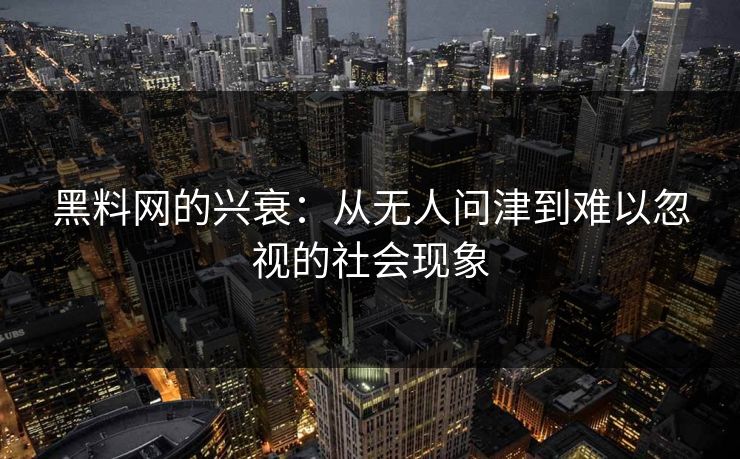黑料网的兴衰：从无人问津到难以忽视的社会现象