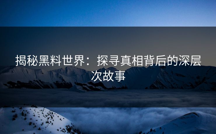 揭秘黑料世界：探寻真相背后的深层次故事