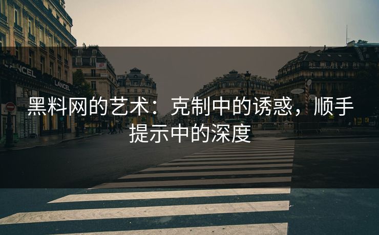 黑料网的艺术：克制中的诱惑，顺手提示中的深度
