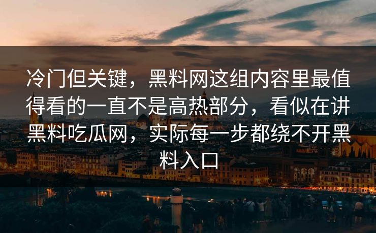 冷门但关键，黑料网这组内容里最值得看的一直不是高热部分，看似在讲黑料吃瓜网，实际每一步都绕不开黑料入口
