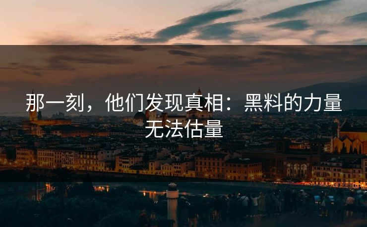 那一刻，他们发现真相：黑料的力量无法估量