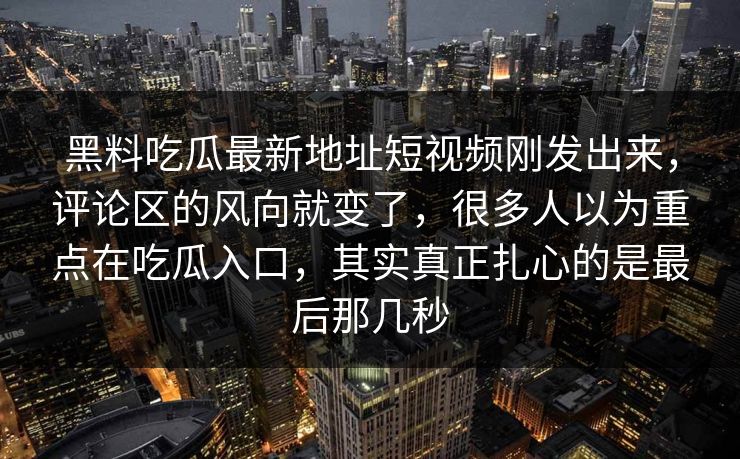 黑料吃瓜最新地址短视频刚发出来,评论区的风向就变了,很多人以为重点在吃瓜入口,其实真正扎心的是最后那几秒