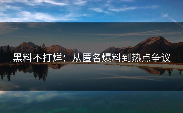 黑料不打烊：从匿名爆料到热点争议