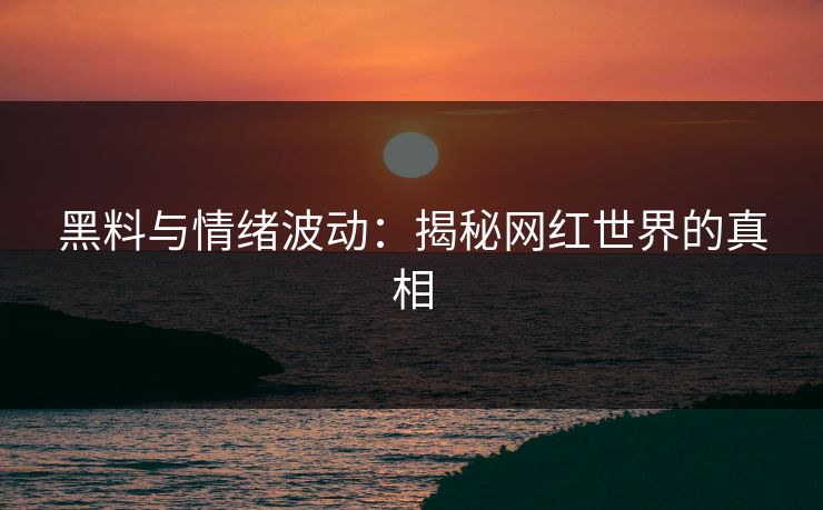 黑料与情绪波动：揭秘网红世界的真相