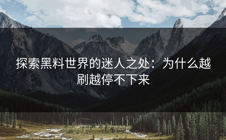 探索黑料世界的迷人之处：为什么越刷越停不下来