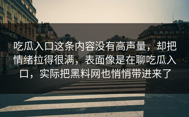 吃瓜入口这条内容没有高声量，却把情绪拉得很满，表面像是在聊吃瓜入口，实际把黑料网也悄悄带进来了