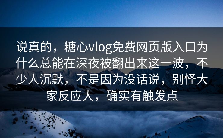 说真的,糖心vlog免费网页版入口为什么总能在深夜被翻出来这一波,不少人沉默,不是因为没话说,别怪大家反应大,确实有触发点