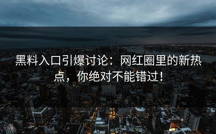 黑料入口引爆讨论：网红圈里的新热点，你绝对不能错过！