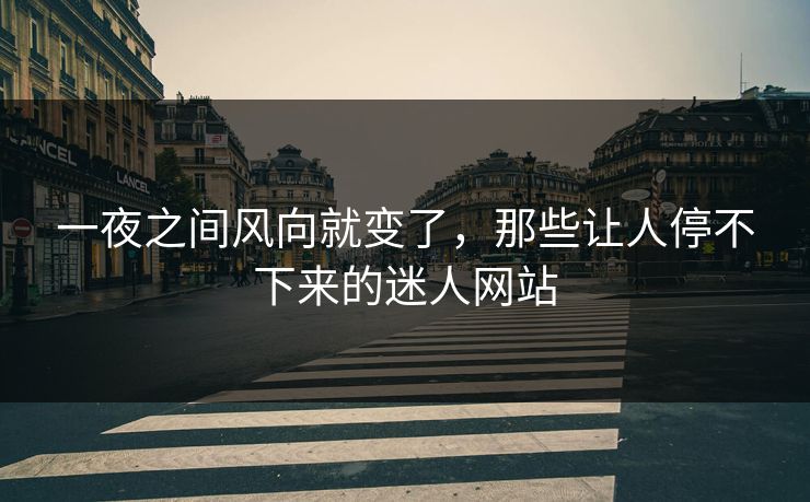 一夜之间风向就变了,那些让人停不下来的迷人网站