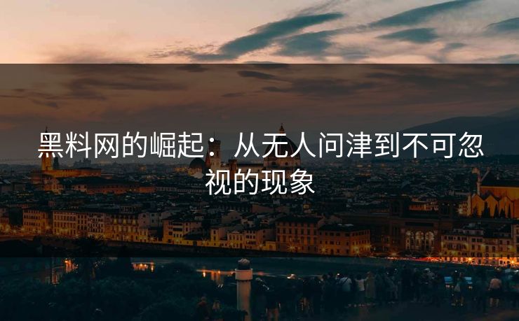 黑料网的崛起:从无人问津到不可忽视的现象 黑料网的崛起:从无人问津到不可忽视的现象