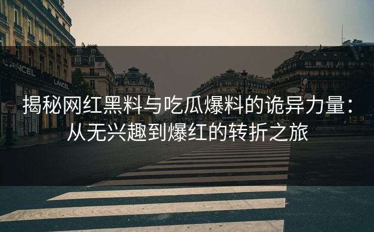 揭秘网红黑料与吃瓜爆料的诡异力量：从无兴趣到爆红的转折之旅